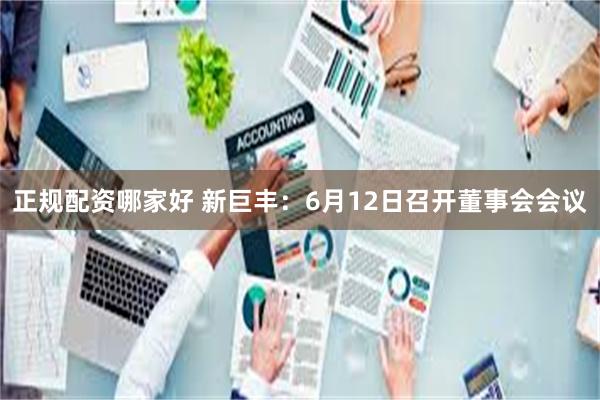 正规配资哪家好 新巨丰：6月12日召开董事会会议