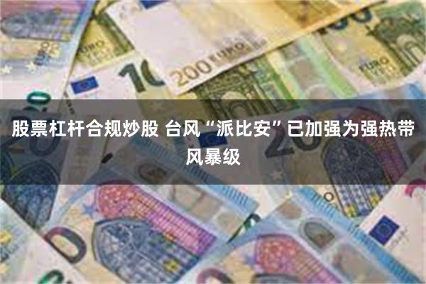 股票杠杆合规炒股 台风“派比安”已加强为强热带风暴级
