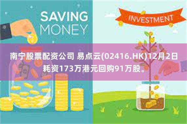 南宁股票配资公司 易点云(02416.HK)12月2日耗资173万港元回购91万股。