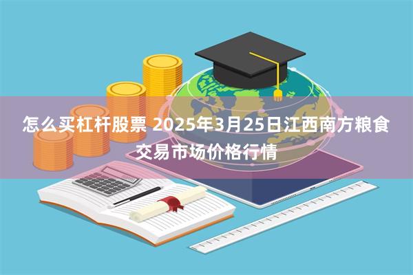 怎么买杠杆股票 2025年3月25日江西南方粮食交易市场价格行情