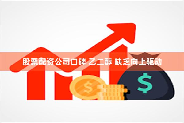 股票配资公司口碑 乙二醇 缺乏向上驱动