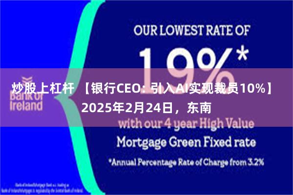 炒股上杠杆 【银行CEO: 引入AI实现裁员10%】 2025年2月24日，东南
