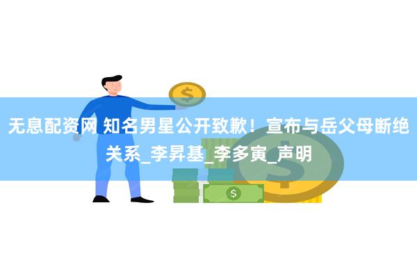 无息配资网 知名男星公开致歉！宣布与岳父母断绝关系_李昇基_李多寅_声明
