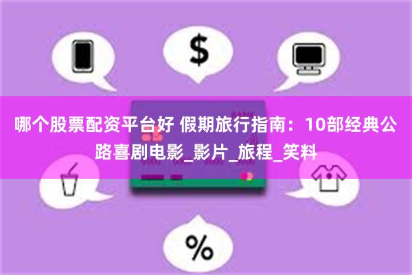 哪个股票配资平台好 假期旅行指南：10部经典公路喜剧电影_影片_旅程_笑料
