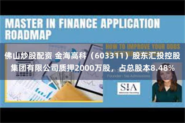 佛山炒股配资 金海高科（603311）股东汇投控股集团有限公司质押2000万股，占总股本8.48%