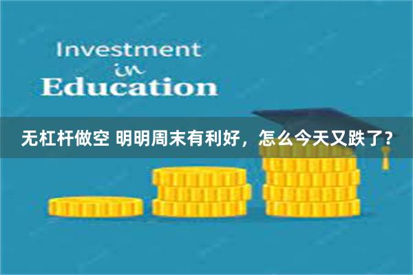 无杠杆做空 明明周末有利好，怎么今天又跌了？