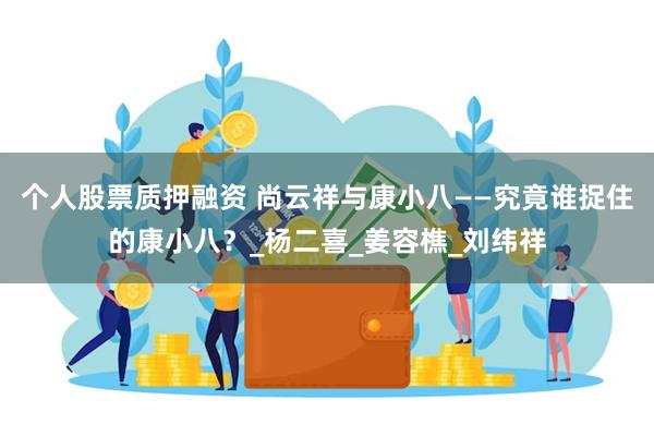 个人股票质押融资 尚云祥与康小八——究竟谁捉住的康小八？_杨二喜_姜容樵_刘纬祥