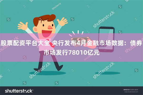 股票配资平台大全 央行发布4月金融市场数据：债券市场发行78010亿元