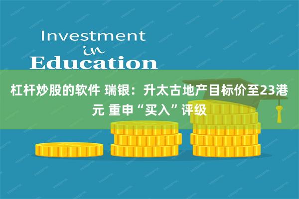 杠杆炒股的软件 瑞银：升太古地产目标价至23港元 重申“买入”评级