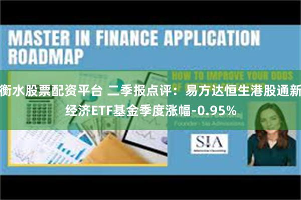 衡水股票配资平台 二季报点评：易方达恒生港股通新经济ETF基金季度涨幅-0.95%
