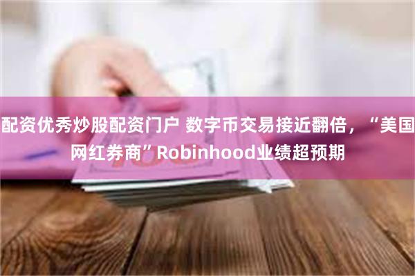 配资优秀炒股配资门户 数字币交易接近翻倍，“美国网红券商”Robinhood业绩超预期