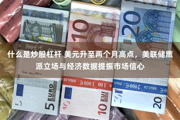 什么是炒股杠杆 美元升至两个月高点，美联储鹰派立场与经济数据提振市场信心
