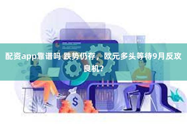 配资app靠谱吗 跌势仍存，欧元多头等待9月反攻良机？