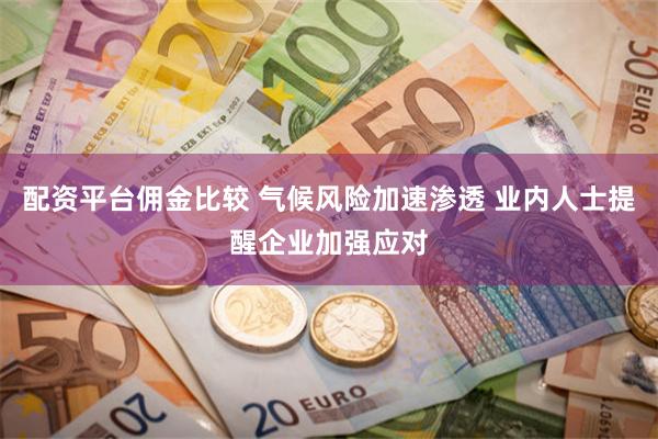 配资平台佣金比较 气候风险加速渗透 业内人士提醒企业加强应对
