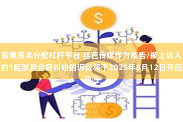股票资本分配杠杆平台 丝芭传媒作为被告/被上诉人的1起涉及合同纠纷的诉讼将于2025年8月12日开庭