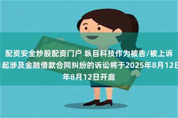 配资安全炒股配资门户 纵目科技作为被告/被上诉人的1起涉及金融借款合同纠纷的诉讼将于2025年8月12日开庭