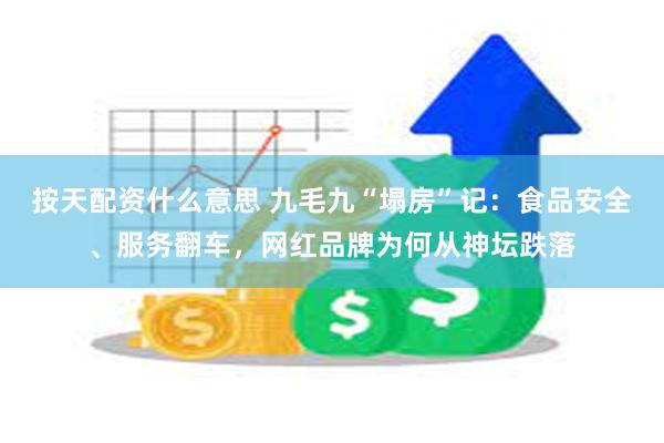按天配资什么意思 九毛九“塌房”记：食品安全、服务翻车，网红品牌为何从神坛跌落
