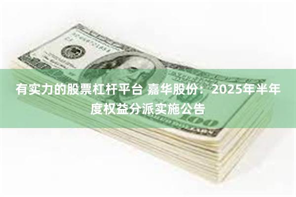 有实力的股票杠杆平台 嘉华股份：2025年半年度权益分派实施公告